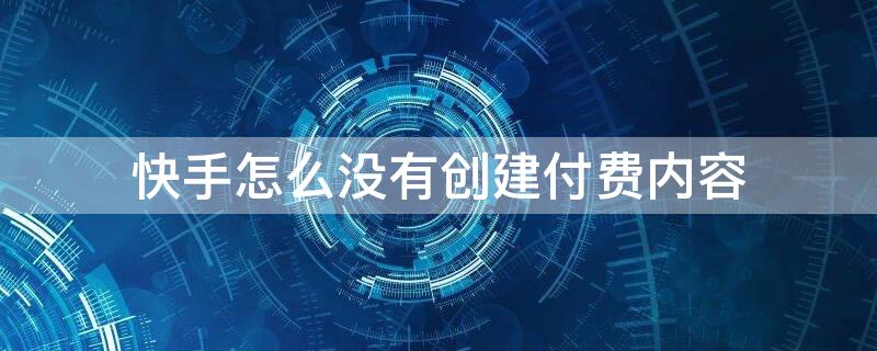 快手怎么没有创建付费内容