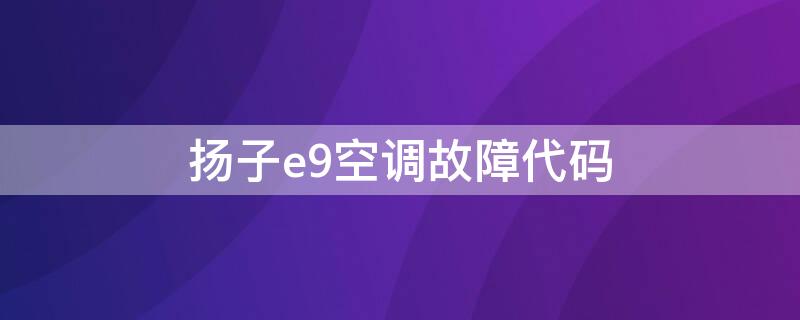 扬子e9空调故障代码