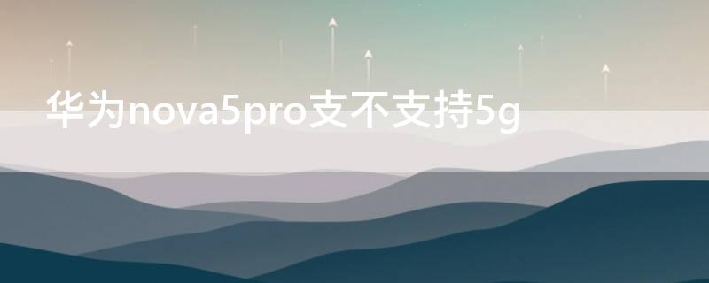 华为nova5pro支不支持5g