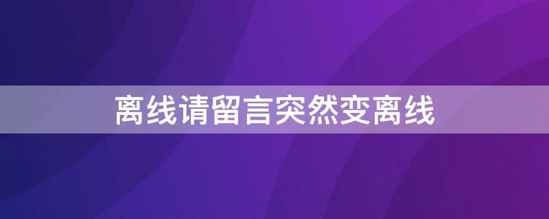 离线请留言突然变离线