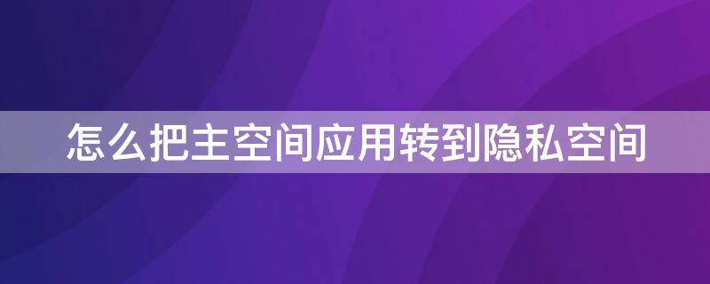 怎么把主空间应用转到隐私空间