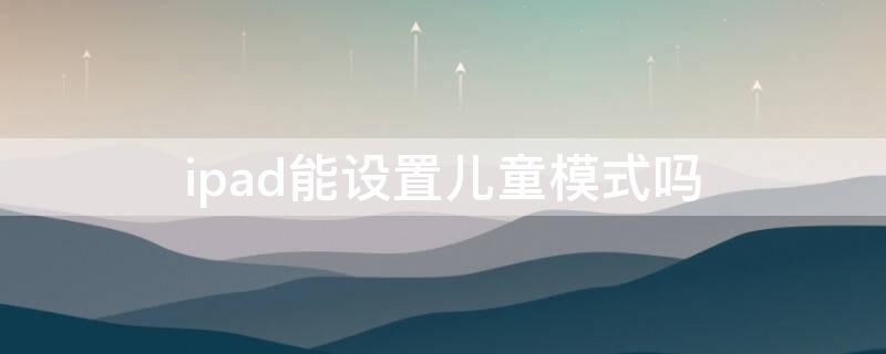 ipad能设置儿童模式吗