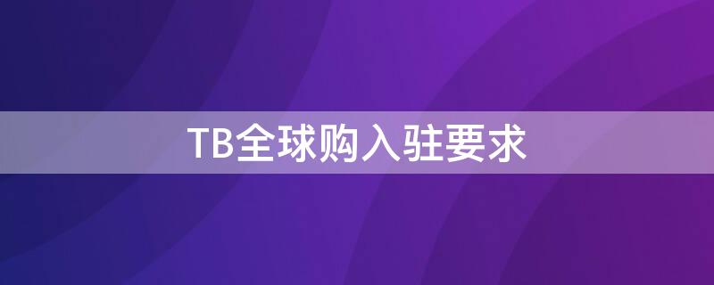 TB全球购入驻要求