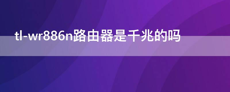 tl-wr886n路由器是千兆的吗