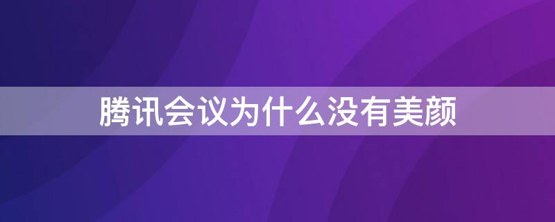 腾讯会议为什么没有美颜