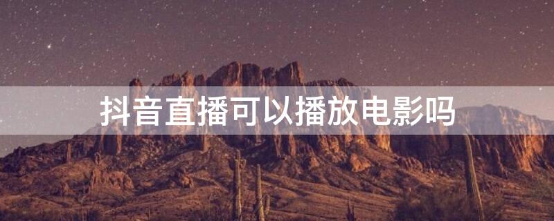 抖音直播可以播放电影吗
