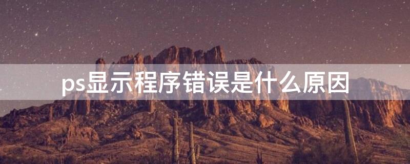 ps显示程序错误是什么原因