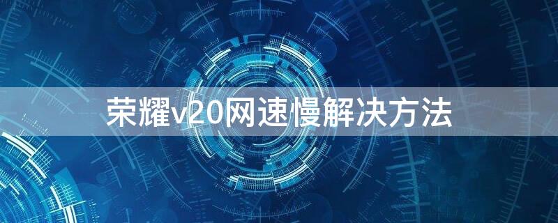 荣耀v20网速慢解决方法