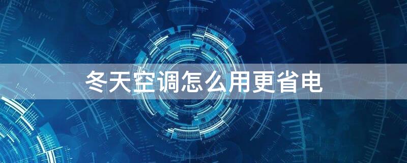 冬天空调怎么用更省电