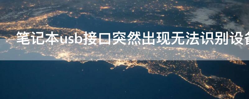 笔记本usb接口突然出现无法识别设备