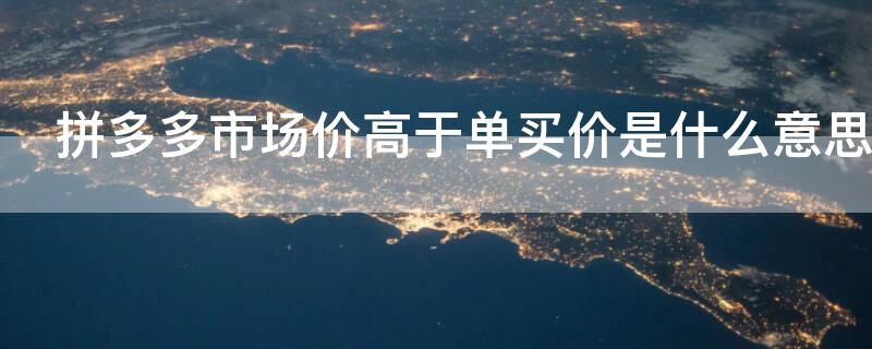 拼多多市场价高于单买价是什么意思