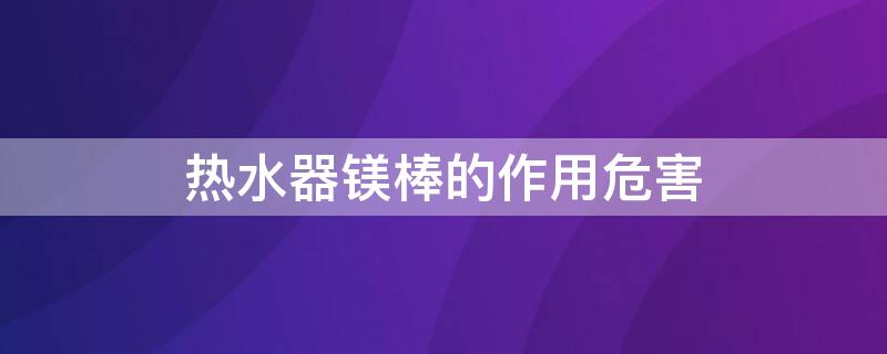 热水器镁棒的作用危害