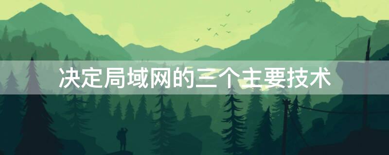 决定局域网的三个主要技术