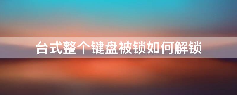 台式整个键盘被锁如何解锁