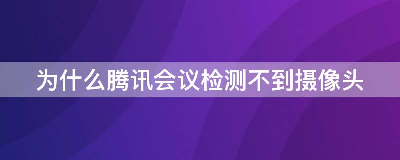 为什么腾讯会议检测不到摄像头