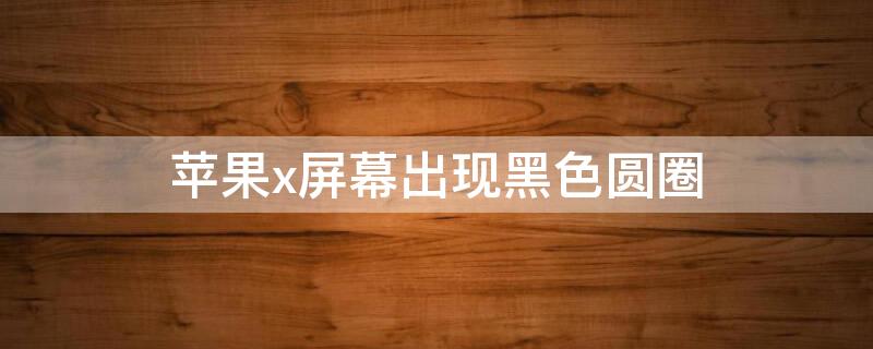 iPhonex屏幕出现黑色圆圈