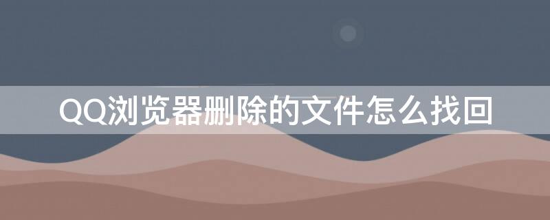 QQ浏览器删除的文件怎么找回