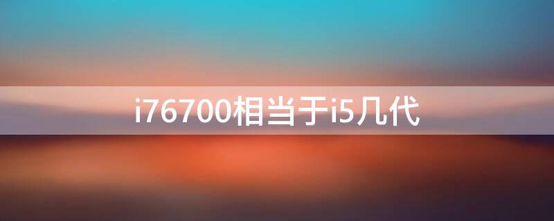 i76700相当于i5几代