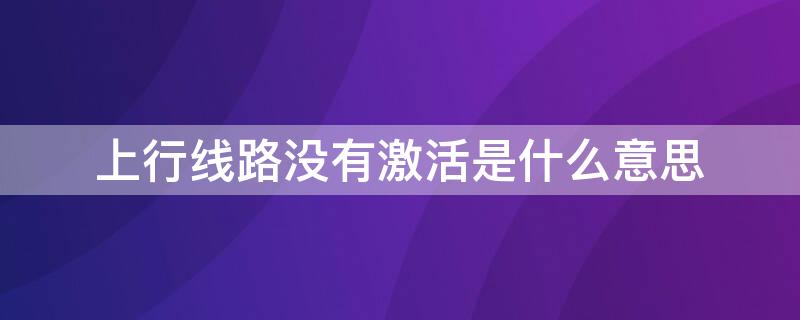 上行线路没有激活是什么意思