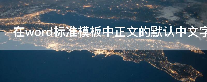 在word标准模板中正文的默认中文字体为
