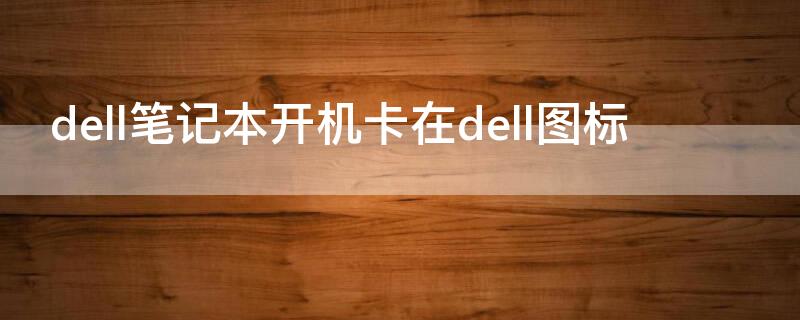 dell笔记本开机卡在dell图标