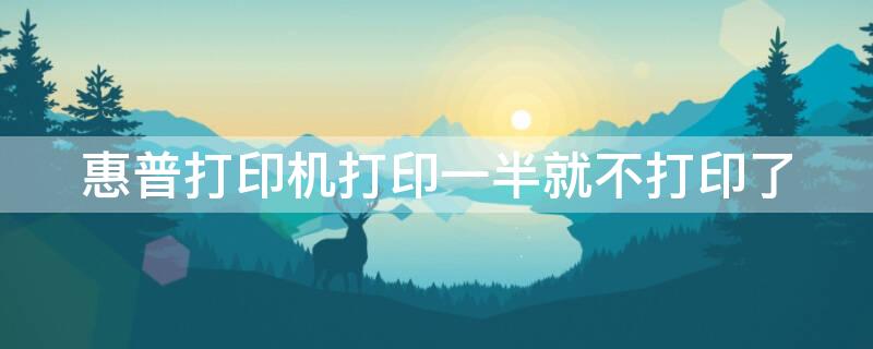 惠普打印机打印一半就不打印了