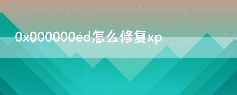 0x000000ed怎么修复xp