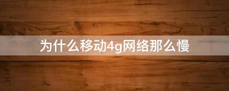为什么移动4g网络那么慢