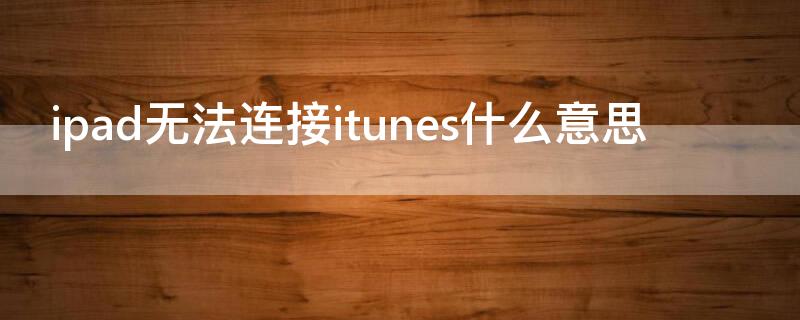 ipad无法连接itunes什么意思