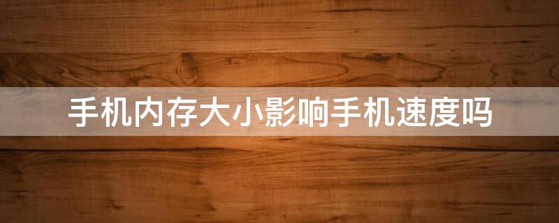 手机内存大小影响手机速度吗