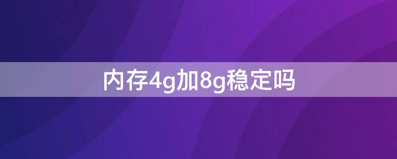 内存4g加8g稳定吗