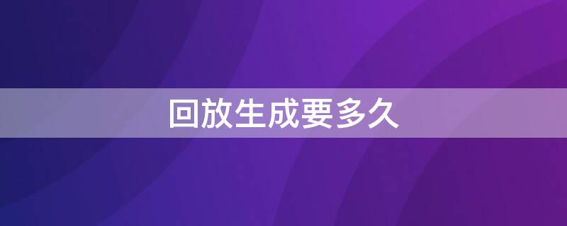 回放生成要多久