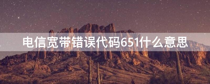 电信宽带错误代码651什么意思