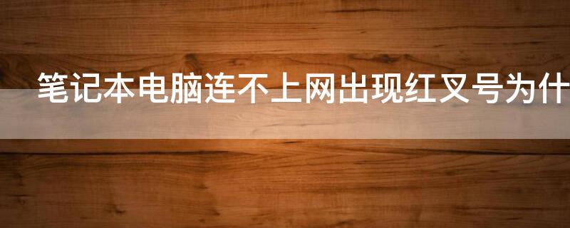 笔记本电脑连不上网出现红叉号为什么