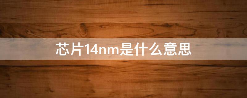 芯片14nm是什么意思