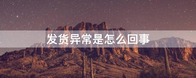 发货异常是怎么回事