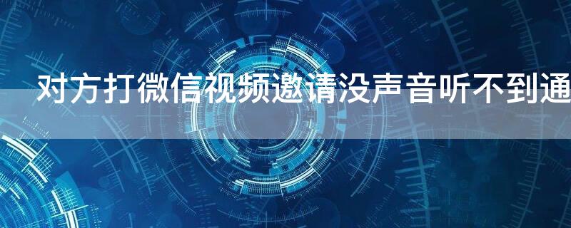 对方打微信视频邀请没声音听不到通知