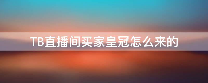 TB直播间买家皇冠怎么来的