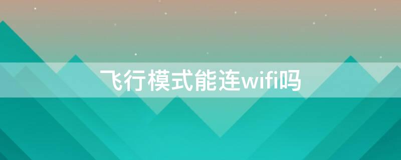 飞行模式能连wifi吗