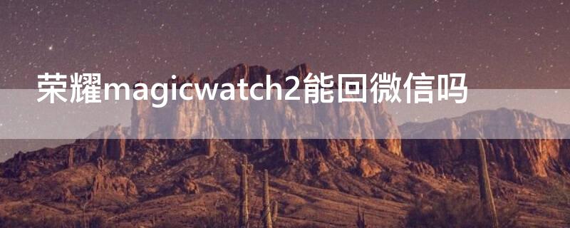 荣耀magicwatch2能回微信吗