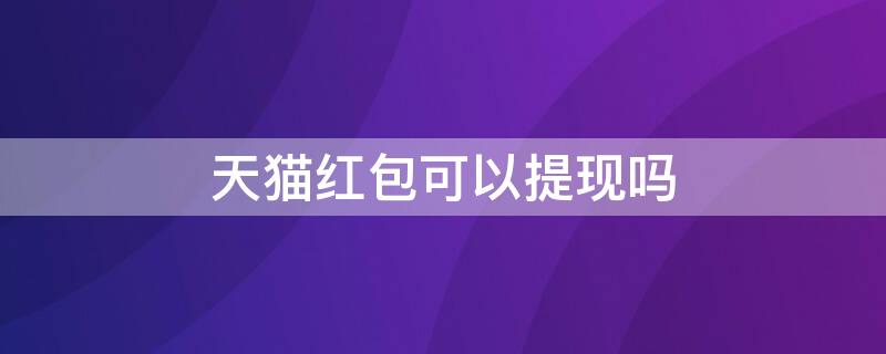 天猫红包可以提现吗