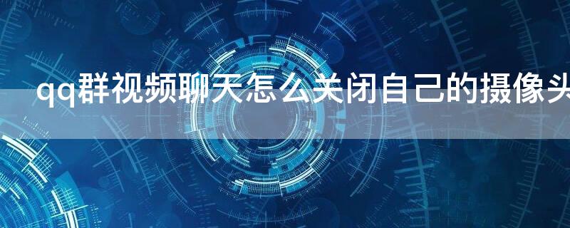 qq群视频聊天怎么关闭自己的摄像头