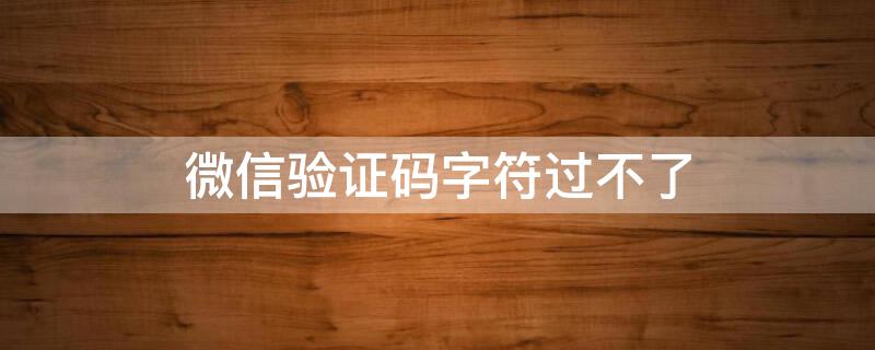 微信验证码字符过不了