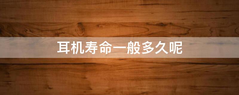 耳机寿命一般多久呢