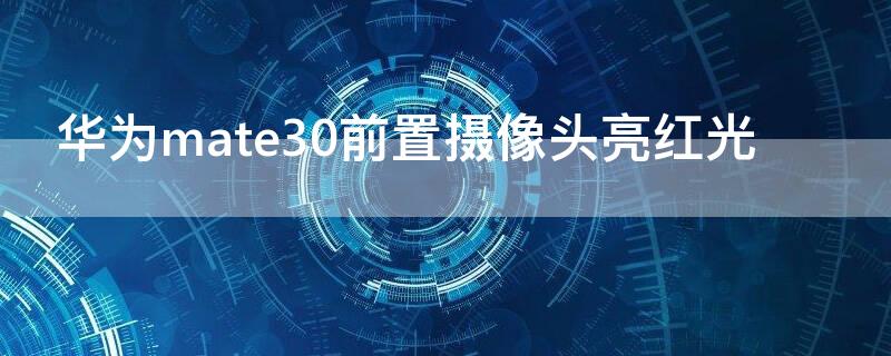 华为mate30前置摄像头亮红光