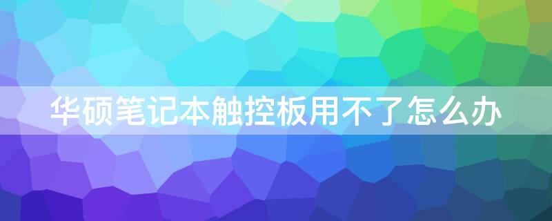 华硕笔记本触控板用不了怎么办