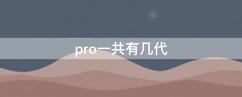 pro一共有几代