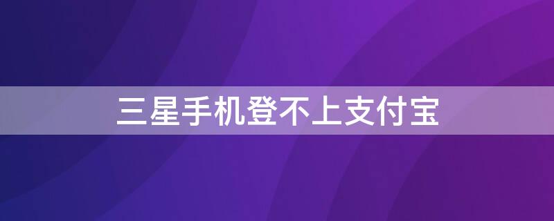 三星手机登不上支付宝