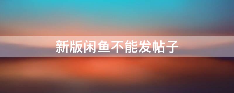 新版闲鱼不能发帖子