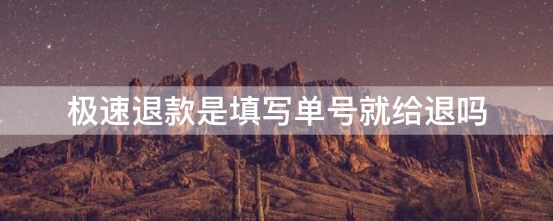 极速退款是填写单号就给退吗